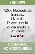 ADO. Méthode de français. Livre de l'élève. Per la Scuola media e le Scuole superiori libro