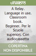 A Relay. Language in use. Classroom book. Beginner. Per le Scuole superiori. Con audiocassetta libro