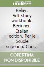 Relay. Self-study workbook. Beginner. Italian edition. Per le Scuole superiori. Con CD Audio libro