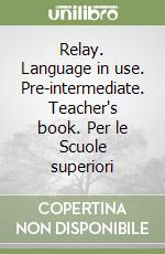 Relay. Language in use. Pre-intermediate. Teacher's book. Per le Scuole superiori libro