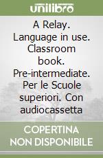 A Relay. Language in use. Classroom book. Pre-intermediate. Per le Scuole superiori. Con audiocassetta libro