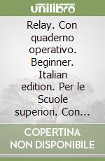 Relay. Con quaderno operativo. Beginner. Italian edition. Per le Scuole superiori. Con videocassetta libro