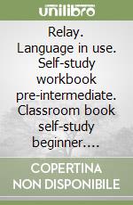 Relay. Language in use. Self-study workbook pre-intermediate. Classroom book self-study beginner. Classroom book beginner. Per le Scuole superiori libro