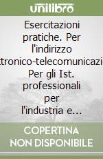 Esercitazioni pratiche. Per l'indirizzo elettronico-telecomunicazioni. Per gli Ist. professionali per l'industria e l'artigianato libro