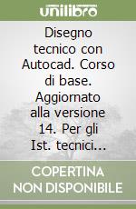 Disegno tecnico con Autocad. Corso di base. Aggiornato alla versione 14. Per gli Ist. tecnici industriali libro