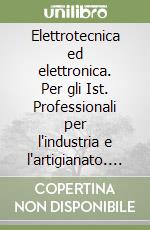 Elettrotecnica ed elettronica. Per gli Ist. Professionali per l'industria e l'artigianato. Vol. 2 libro