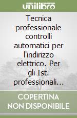 Tecnica professionale controlli automatici per l'indirizzo elettrico. Per gli Ist. professionali per l'industria e l'artigianato libro