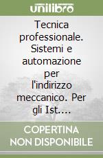 Tecnica professionale. Sistemi e automazione per l'indirizzo meccanico. Per gli Ist. professionali per l'industria e l'artigianato libro