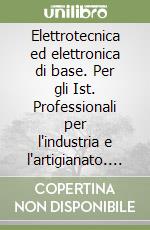 Elettrotecnica ed elettronica di base. Per gli Ist. Professionali per l'industria e l'artigianato. Con CD-ROM libro