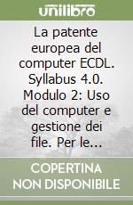 La patente europea del computer ECDL. Syllabus 4.0. Modulo 2: Uso del computer e gestione dei file. Per le Scuole superiori libro