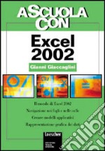 A scuola con Excel 2002. Il mondo di Excel 2002. Navigazione nei fogli e nelle celle. Creare modelli applicativi. Rappresentazione grafica dei dati libro