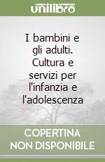 I bambini e gli adulti. Cultura e servizi per l'infanzia e l'adolescenza libro