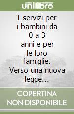 I servizi per i bambini da 0 a 3 anni e per le loro famiglie. Verso una nuova legge nazionale libro