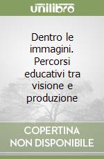 Dentro le immagini. Percorsi educativi tra visione e produzione libro