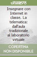 Insegnare con Internet in classe. La telematica: dall'aula tradizionale al laboratorio virtuale libro