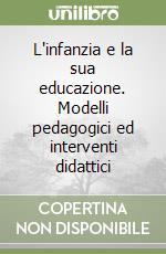 L'infanzia e la sua educazione. Modelli pedagogici ed interventi didattici libro