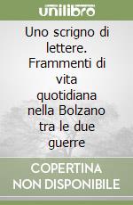 Uno scrigno di lettere. Frammenti di vita quotidiana nella Bolzano tra le due guerre libro