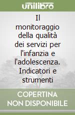 Il monitoraggio della qualità dei servizi per l'infanzia e l'adolescenza. Indicatori e strumenti libro