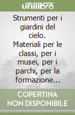 Strumenti per i giardini del cielo. Materiali per le classi, per i musei, per i parchi, per la formazione degli insegnanti e degli animatori culturali libro