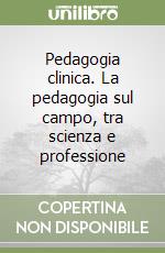 Pedagogia clinica. La pedagogia sul campo, tra scienza e professione libro