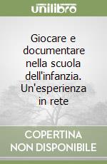 Giocare e documentare nella scuola dell'infanzia. Un'esperienza in rete libro