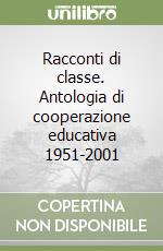 Racconti di classe. Antologia di cooperazione educativa 1951-2001 libro