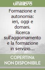 Formazione e autonomia: ieri, oggi e domani. Ricerca sull'aggiornamento e la formazione in servizio degli insegnanti di Bolzano nel contesto dell'autonomia scolastic libro