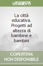 La città educativa. Progetti ad altezza di bambine e bambini libro