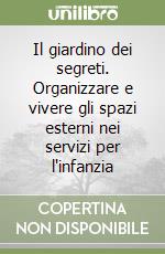 Il giardino dei segreti. Organizzare e vivere gli spazi esterni nei servizi per l'infanzia libro