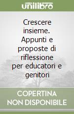 Crescere insieme. Appunti e proposte di riflessione per educatori e genitori libro