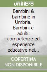 Bambini & bambine in Umbria. Bambini e adulti: competenze ed esperienze educative nei servizi per l'infanzia dell'Umbria libro