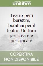 Teatro per i burattini, burattini per il teatro. Un libro per creare e per giocare libro