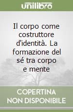 Il corpo come costruttore d'identità. La formazione del sé tra corpo e mente libro