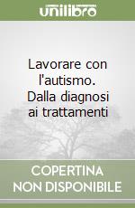 Lavorare con l'autismo. Dalla diagnosi ai trattamenti libro