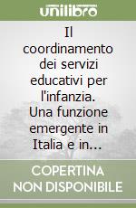 Il coordinamento dei servizi educativi per l'infanzia. Una funzione emergente in Italia e in Europa libro