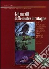 Gli uccelli delle nostre montagne. Guida all'osservazione e alla conoscenza dell'avifauna che incontriamo durante le escursioni sulle Orobie libro