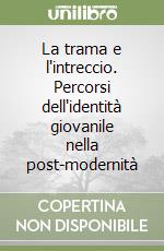 La trama e l'intreccio. Percorsi dell'identità giovanile nella post-modernità libro