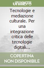 Tecnologie e mediazione culturale. Per una integrazione critica delle tecnologie digitali nell'educazione libro