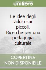 Le idee degli adulti sui piccoli. Ricerche per una pedagogia culturale