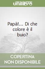 Papà!... Di che colore è il buio? libro