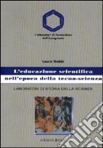 L'educazione scientifica nell'epoca della tecno-scienza. Laboratori di storia della scienza libro