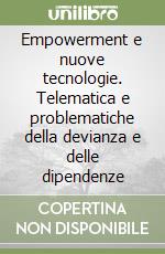 Empowerment e nuove tecnologie. Telematica e problematiche della devianza e delle dipendenze libro