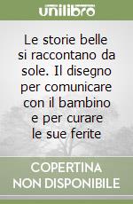 Le storie belle si raccontano da sole. Il disegno per comunicare con il bambino e per curare le sue ferite libro