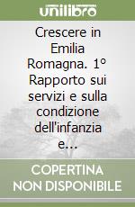 Crescere in Emilia Romagna. 1° Rapporto sui servizi e sulla condizione dell'infanzia e dell'adolescenza libro