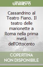 Cassandrino al Teatro Fiano. Il teatro delle marionette a Roma nella prima metà dell'Ottocento libro