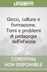 Gioco, cultura e formazione. Temi e problemi di pedagogia dell'infanzia libro