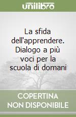 La sfida dell'apprendere. Dialogo a più voci per la scuola di domani libro