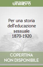 Per una storia dell'educazione sessuale 1870-1920 libro