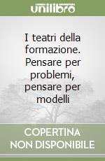 I teatri della formazione. Pensare per problemi, pensare per modelli libro