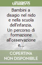 Bambini a disagio nel nido e nella scuola dell'infanzia. Un percorso di formazione all'osservazione e all'intervento individualizzato